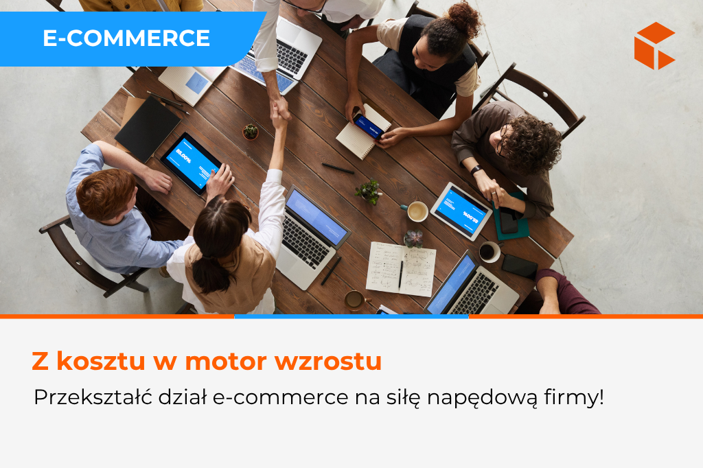 Jak przekształcić dział e-commerce w siłę napędową firmy