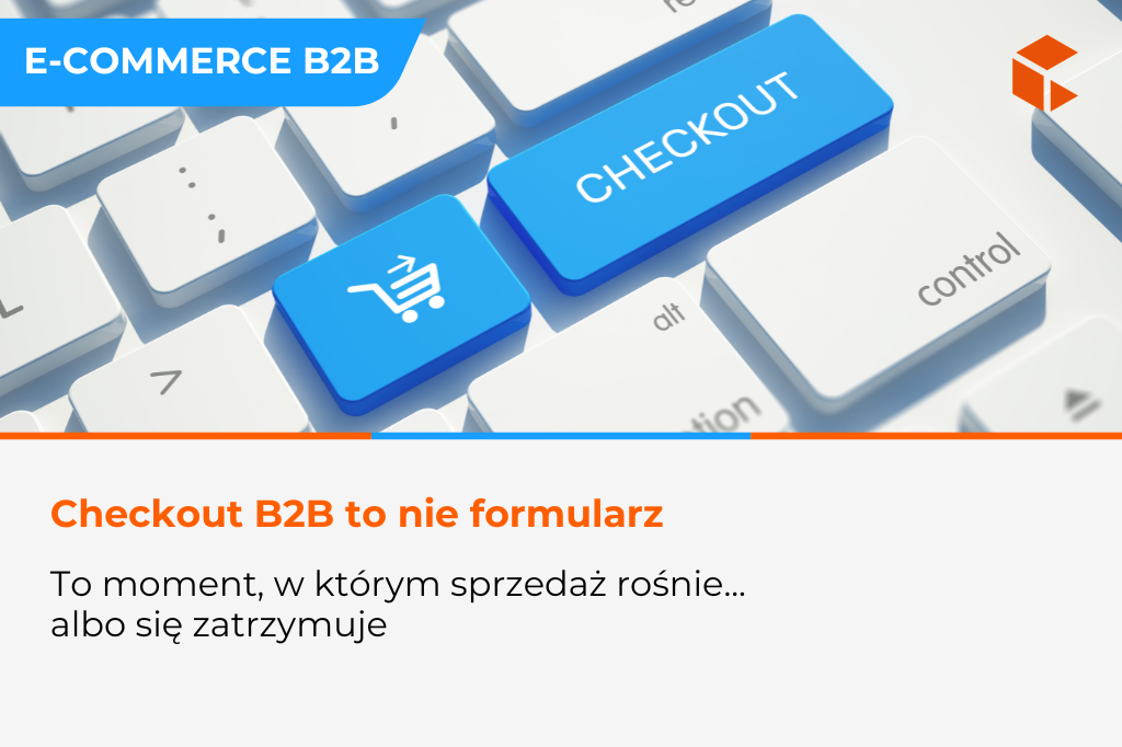 Checkout B2B – jak projekt procesu zakupowego wpływa na konwersję i skalowanie sprzedaży