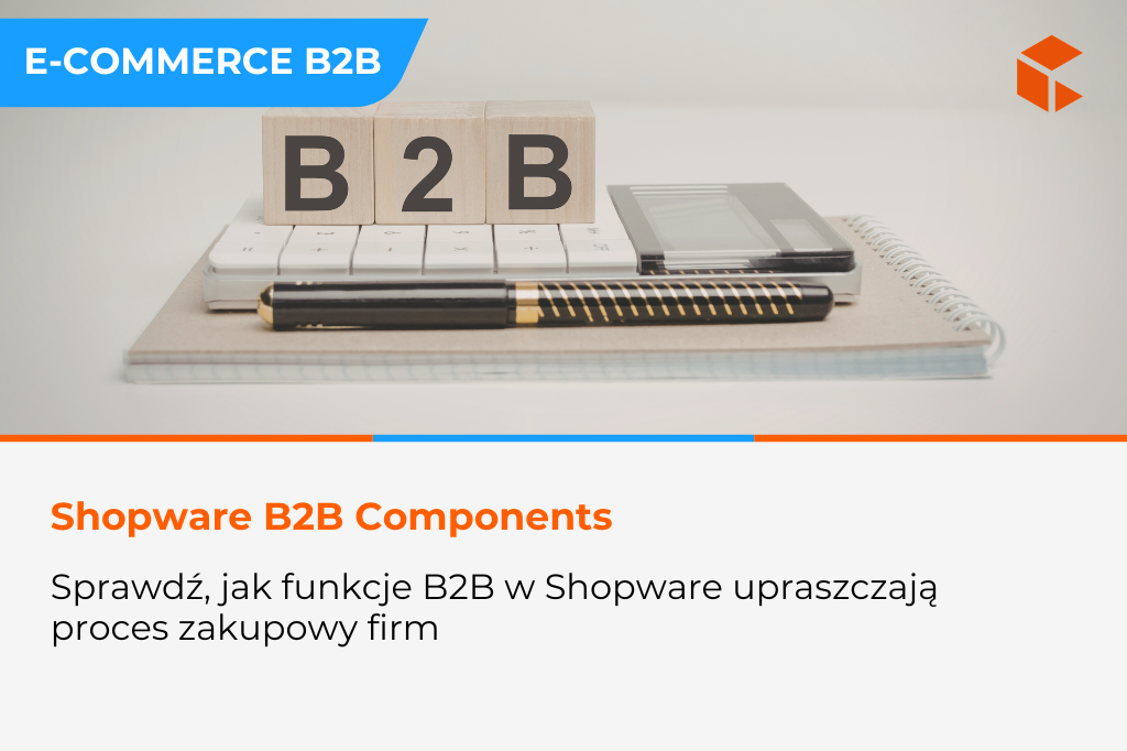 Shopware dla B2B – jak wykorzystać B2B Components do budowy przewagi konkurencyjnej