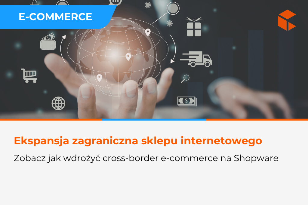 Cross-border e-commerce z Shopware – jak wspieramy ekspansję zagraniczną sklepów internetowych